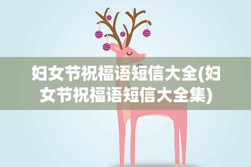 妇女节祝福语短信大全(妇女节祝福语短信大全集)