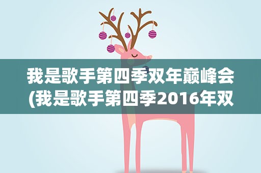 我是歌手第四季双年巅峰会(我是歌手第四季2016年双年巅峰会歌手名单共有多少人)