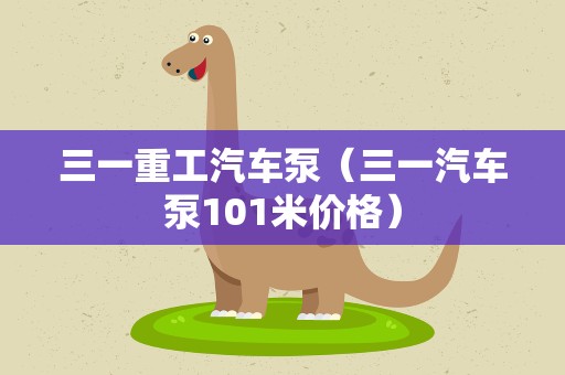 三一重工汽车泵（三一汽车泵101米价格）