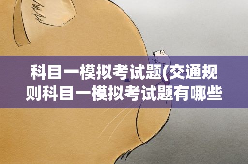 科目一模拟考试题(交通规则科目一模拟考试题有哪些)