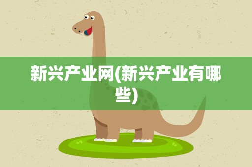 新兴产业网(新兴产业有哪些)