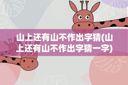 山上还有山不作出字猜(山上还有山不作出字猜一字)