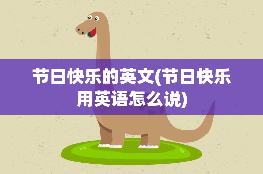节日快乐的英文(节日快乐用英语怎么说)