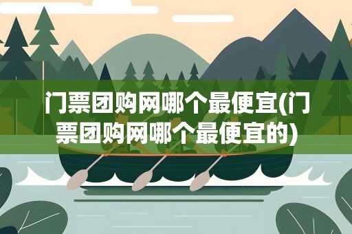 门票团购网哪个最便宜(门票团购网哪个最便宜的)