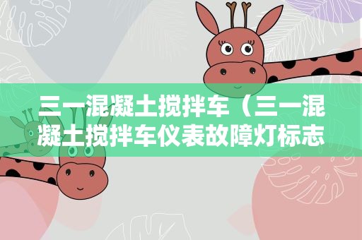 三一混凝土搅拌车（三一混凝土搅拌车仪表故障灯标志）