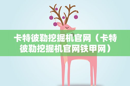 卡特彼勒挖掘机官网（卡特彼勒挖掘机官网铁甲网）