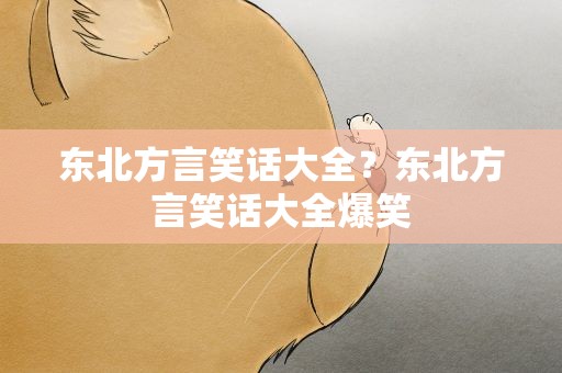 东北方言笑话大全？东北方言笑话大全爆笑