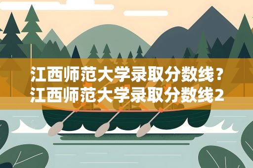 江西师范大学录取分数线？江西师范大学录取分数线2021