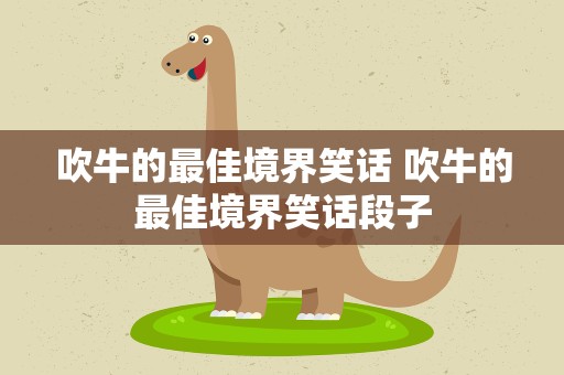 吹牛的最佳境界笑话 吹牛的最佳境界笑话段子