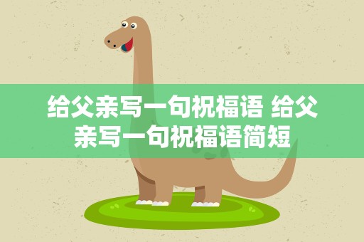 给父亲写一句祝福语 给父亲写一句祝福语简短
