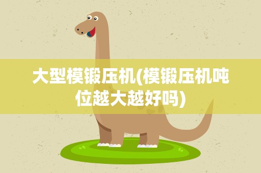 大型模锻压机(模锻压机吨位越大越好吗)