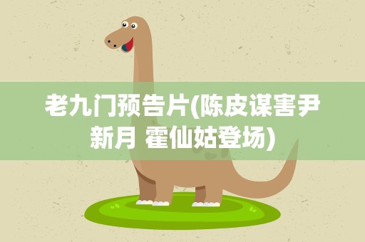 老九门预告片(陈皮谋害尹新月 霍仙姑登场)