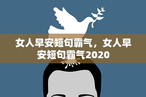 女人早安短句霸气，女人早安短句霸气2020