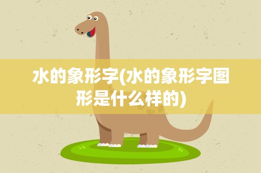 水的象形字(水的象形字图形是什么样的)