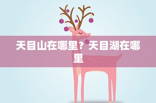 天目山在哪里？天目湖在哪里