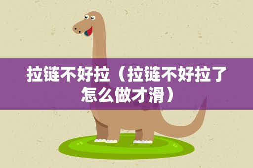 拉链不好拉（拉链不好拉了怎么做才滑）