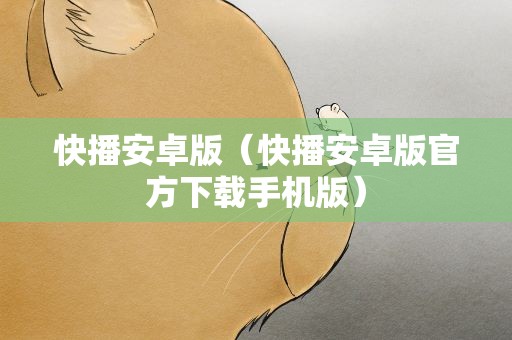 快播安卓版（快播安卓版官方下载手机版）