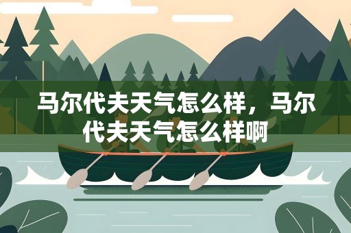 马尔代夫天气怎么样，马尔代夫天气怎么样啊