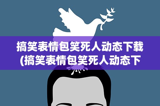 搞笑表情包笑死人动态下载(搞笑表情包笑死人动态下载安装)