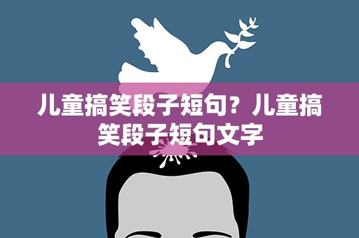 儿童搞笑段子短句？儿童搞笑段子短句文字
