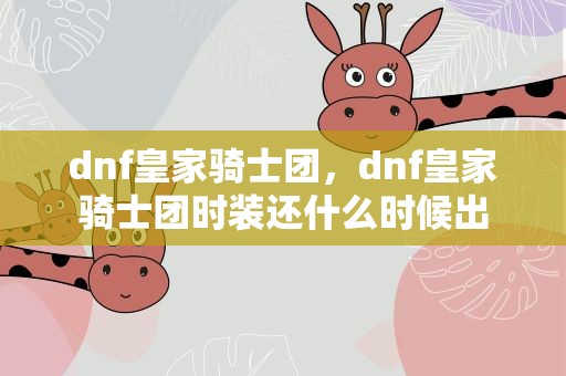 dnf皇家骑士团，dnf皇家骑士团时装还什么时候出