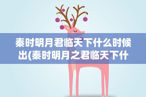 秦时明月君临天下什么时候出(秦时明月之君临天下什么时候出明确时间)