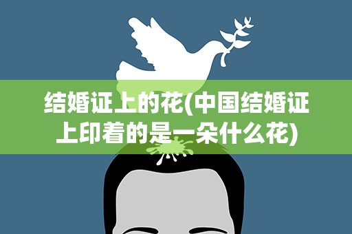 结婚证上的花(中国结婚证上印着的是一朵什么花)