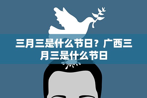 三月三是什么节日？广西三月三是什么节日