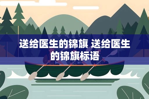 送给医生的锦旗 送给医生的锦旗标语