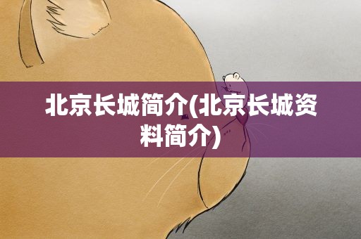 北京长城简介(北京长城资料简介)