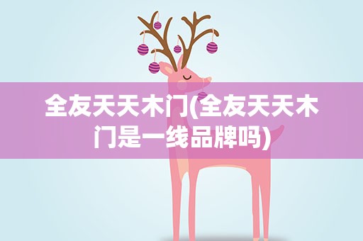 全友天天木门(全友天天木门是一线品牌吗)