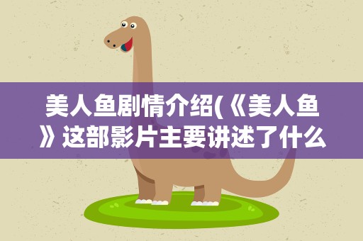 美人鱼剧情介绍(《美人鱼》这部影片主要讲述了什么内容呢)