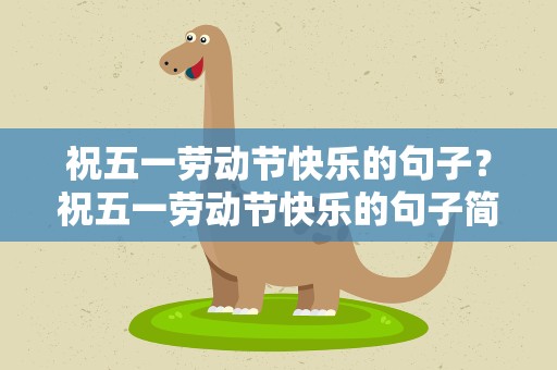 祝五一劳动节快乐的句子？祝五一劳动节快乐的句子简短
