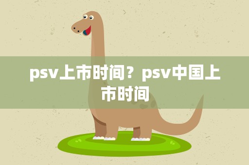 psv上市时间？psv中国上市时间