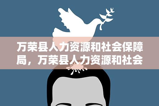 万荣县人力资源和社会保障局，万荣县人力资源和社会保障局官网