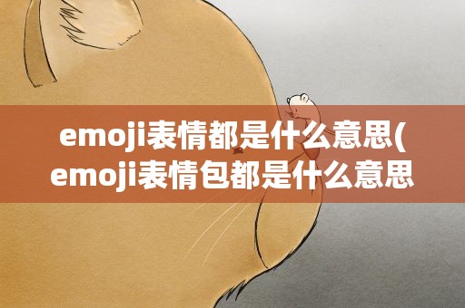 emoji表情都是什么意思(emoji表情包都是什么意思)
