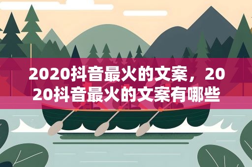 2020抖音最火的文案，2020抖音最火的文案有哪些