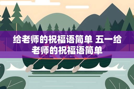 给老师的祝福语简单 五一给老师的祝福语简单