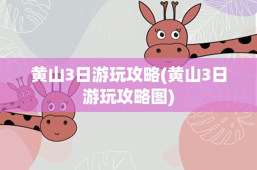 黄山3日游玩攻略(黄山3日游玩攻略图)