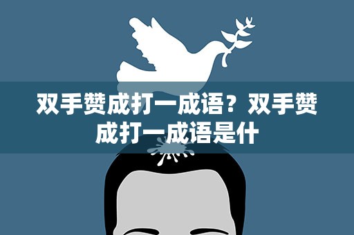 双手赞成打一成语？双手赞成打一成语是什