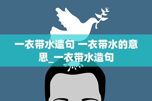 一衣带水造句 一衣带水的意思_一衣带水造句
