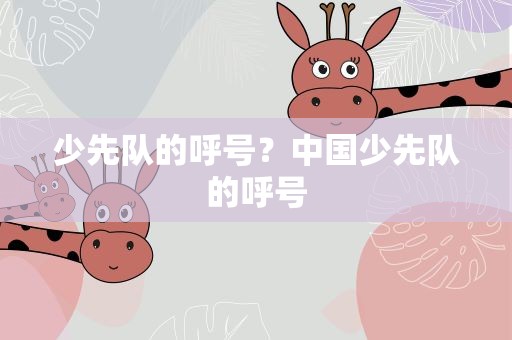 少先队的呼号？中国少先队的呼号