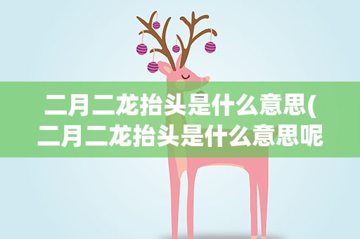 二月二龙抬头是什么意思(二月二龙抬头是什么意思呢)