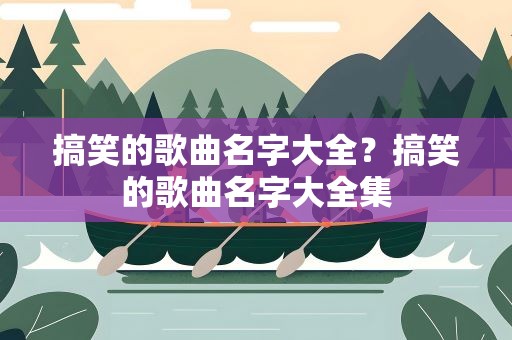搞笑的歌曲名字大全？搞笑的歌曲名字大全集