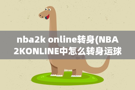 nba2k online转身(NBA2KONLINE中怎么转身运球 求键盘按键的方法)