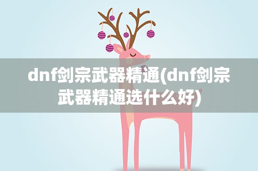 dnf剑宗武器精通(dnf剑宗武器精通选什么好)