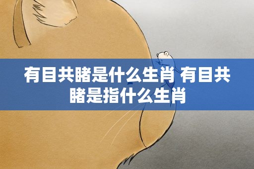 有目共睹是什么生肖 有目共睹是指什么生肖
