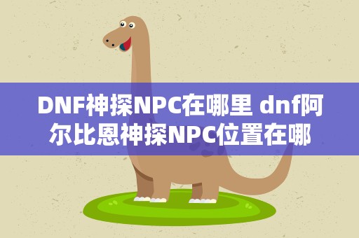 DNF神探NPC在哪里 dnf阿尔比恩神探NPC位置在哪