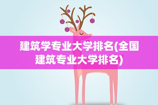 建筑学专业大学排名(全国建筑专业大学排名)