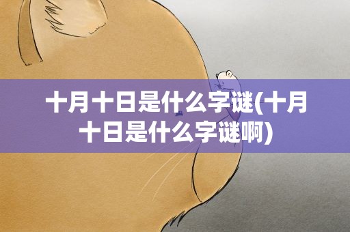 十月十日是什么字谜(十月十日是什么字谜啊)
